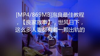 [MP4/869MB]泡良最佳教程，【良家故事】，世风日下，这么多人妻都有着一颗出轨的心