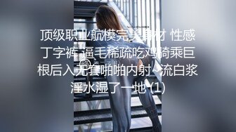 顶级职业航模完美身材 性感丁字裤 逼毛稀疏吃鸡骑乘巨根后入无套啪啪内射~流白浆淫水湿了一地 (1)