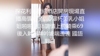 探花利哥星級酒店開房現場直播高價約了個D罩杯美乳小姐姐啪啪 互舔調情上位騎乘69後入幹得呻吟嬌喘連連 國語對白