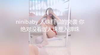 ninibaby 入珠巨根的突袭 你绝对没看过入珠是入弹珠