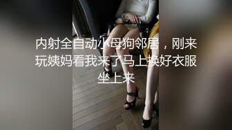 内射全自动小母狗邻居，刚来玩姨妈看我来了马上换好衣服坐上来