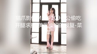 猫爪影像MSD-109老公偷吃开腿求操-美乳少妇的报复-菜菜