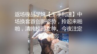 返场极品学妹【干净利速】中场换套首创新姿势，拎起来啪啪，清纯校园女神。今夜注定终身难忘