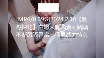 [MP4/0.99G]2024.2.16【利哥探花】白嫩大胸人妻，娇嗔不断风骚异常，猛男战力持久