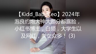 【Kidd_BabyCeo】2024年泡良约炮大神大部分都露脸，小红书博主，白领，大学生以及网红，美女众多！ (3)