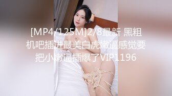 [MP4/125M]2/8最新 黑粗机吧插进最美白虎嫩逼感觉要把小嫩逼插爆了VIP1196