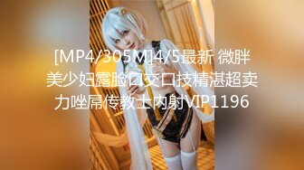 [MP4/305M]4/5最新 微胖美少妇露脸口交口技精湛超卖力唑屌传教士内射VIP1196