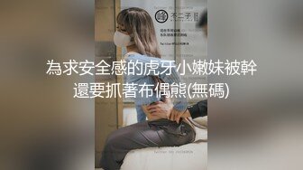 為求安全感的虎牙小嫩妹被幹還要抓著布偶熊(無碼)