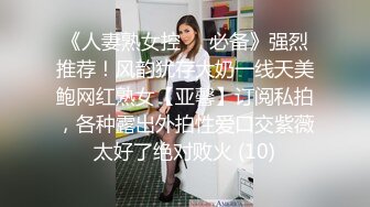 《人妻熟女控☀️必备》强烈推荐！风韵犹存大奶一线天美鲍网红熟女【亚馨】订阅私拍，各种露出外拍性爱口交紫薇太好了绝对败火 (10)