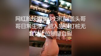 网红脸长发美少妇和锅盖头哥哥日常生活，后入狠狠打桩无套女上位掰腿自慰