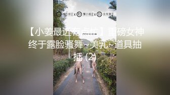 【小姜最近有点忙】重磅女神终于露脸骚舞~美乳~道具抽插 (2)