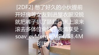 [2DF2] 憋了好久的小伙提前开好房等女友到进屋衣服没脱就把裤子扒了舔肛门床上滚来滚去多体位肏妹子表情享受 - soav_evMerge[MP4/58.4MB][BT种子]