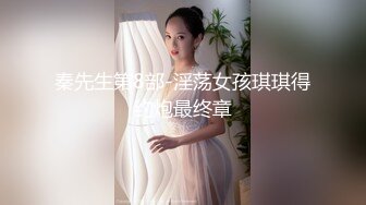 秦先生第8部-淫荡女孩琪琪得约炮最终章