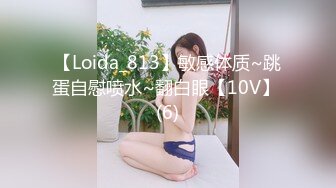 【Loida_813】敏感体质~跳蛋自慰喷水~翻白眼【10V】 (6)