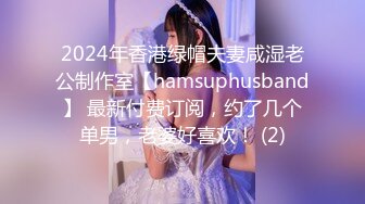 2024年香港绿帽夫妻咸湿老公制作室【hamsuphusband】 最新付费订阅，约了几个单男，老婆好喜欢！ (2)