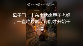 母子门：山东小伙家里干老妈，一直哼哼叫，可能才开始干逼