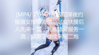 [MP4/ 2.64G] 加钱哥深夜约极骚女技师激情，站立扶腰后入先来一发，乳推舔背服务一流，搞爽了继续来第二炮