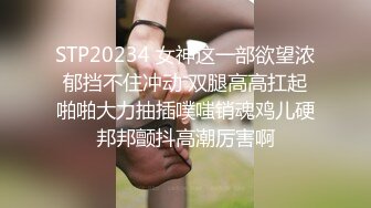 STP20234 女神这一部欲望浓郁挡不住冲动 双腿高高扛起啪啪大力抽插噗嗤销魂鸡儿硬邦邦颤抖高潮厉害啊