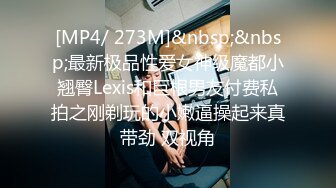 [MP4/ 273M]&nbsp;&nbsp;最新极品性爱女神级魔都小翘臀Lexis和巨根男友付费私拍之刚剃玩的小嫩逼操起来真带劲 双视角