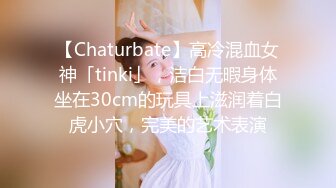 【Chaturbate】高冷混血女神「tinki」，洁白无暇身体坐在30cm的玩具上滋润着白虎小穴，完美的艺术表演