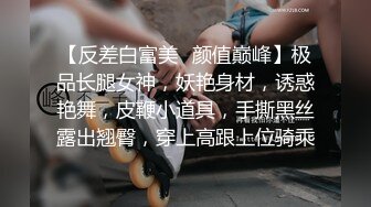 【反差白富美✿颜值巅峰】极品长腿女神，妖艳身材，诱惑艳舞，皮鞭小道具，手撕黑丝露出翘臀，穿上高跟上位骑乘