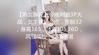 【熟女探花】今晚刺激3P大战，女主夜场公主，年龄32，身高165，体重105,36D，风骚成性，淫荡不堪