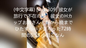 (中文字幕) [ssis-309] 彼女が旅行で不在の間、彼女のHカップお姉さんと朝から晩までひたすらハメまくった72時間の記録 小宵こなん