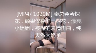 [MP4/ 1020M] 秦总会所探花，硕果仅存唯一探花，漂亮小姐姐，被操的表情扭曲，纯天然大奶子