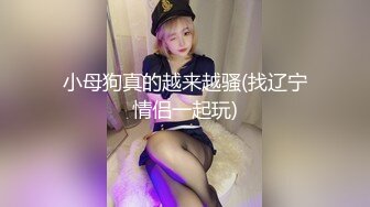 小母狗真的越来越骚(找辽宁情侣一起玩)