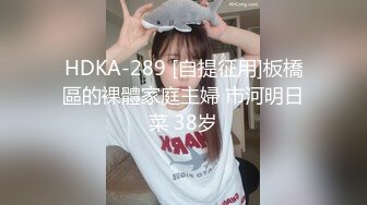 HDKA-289 [自提征用]板橋區的裸體家庭主婦 市河明日菜 38岁