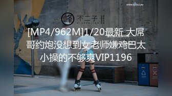 [MP4/962M]1/20最新 大屌哥约炮没想到女老师嫌鸡巴太小操的不够爽VIP1196