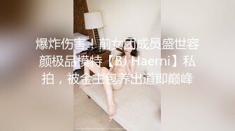 爆炸伤害！前女团成员盛世容颜极品模特【BJ Haerni】私拍，被金主包养出道即巅峰