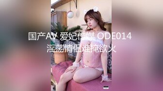 国产AV 爱妃传媒 ODE014 淫荡情侣难掩欲火