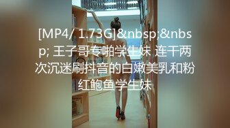 [MP4/ 1.73G]&nbsp;&nbsp; 王子哥专啪学生妹 连干两次沉迷刷抖音的白嫩美乳和粉红鲍鱼学生妹