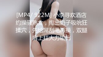 [MP4/ 922M] 小李寻欢酒店约操骚熟女，掏出奶子吸吮狂揉穴，先给屌刮毛再操，双腿肩上扛大力输出