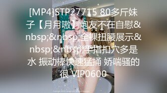 [MP4]STP27715 80多斤妹子【月月嗷】炮友不在自慰&nbsp;&nbsp;全裸扭腰展示&nbsp;&nbsp;手指扣穴多是水 振动棒快速猛捅 娇喘骚的很 VIP0600