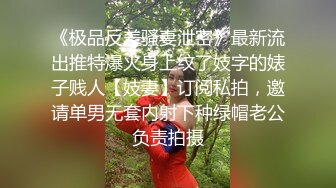 《极品反差骚妻泄密》最新流出推特爆火身上纹了妓字的婊子贱人【妓妻】订阅私拍，邀请单男无套内射下种绿帽老公负责拍摄