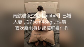 南航退役空姐【bilibili】已婚人妻，175cm48kg，性瘾，喜欢露出身材超棒强推佳作