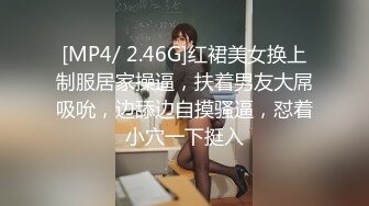 [MP4/ 2.46G]红裙美女换上制服居家操逼，扶着男友大屌吸吮，边舔边自摸骚逼，怼着小穴一下挺入