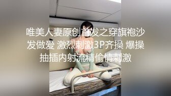 唯美人妻原创首发之穿旗袍沙发做爱 激烈刺激3P齐操 爆操抽插内射流精偷情刺激