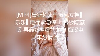 [MP4]最新超人气爆乳女神▌乐乐▌电梯紧急停止 终极隐藏版 再遇女神爆艹尤物 痴汉电车激情上演