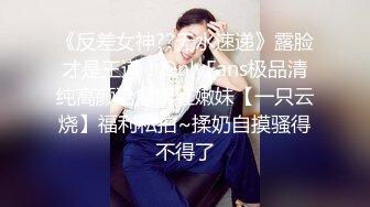 《反差女神??无水速递》露脸才是王道！OnlyFans极品清纯高颜治愈网红嫩妹【一只云烧】福利私拍~揉奶自摸骚得不得了