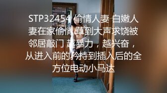 STP32454 偷情人妻 白嫩人妻在家偷情 草到大声求饶被邻居敲门 越暴力，越兴奋，从进入前的矜持到插入后的全方位电动小马达