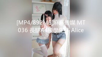 [MP4/892MB]麻麻傳媒 MT036 長腿A4腰學生妹 Alice