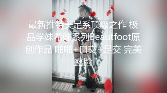 最新推特美足系顶级之作 极品学妹希妹系列Beautfoot原创作品 啪啪+口交+足交 完美露脸