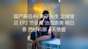 国产麻豆AV 兔子先生 足球宝贝 EP2 节目篇 池田奈美 明日香 西村莉娜 A天使爱