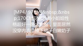 [MP4/ 978M]&nbsp;&nbsp;170CM花裙甜美小姐姐性格超好一来求抱抱，里面居然没穿内衣，撩下裙子白嫩奶子