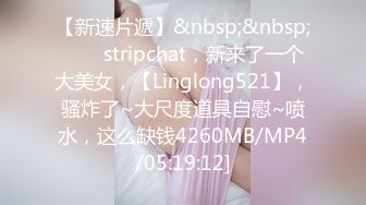 【新速片遞】&nbsp;&nbsp;⭐⭐⭐stripchat，新来了一个大美女，【Linglong521】，骚炸了~大尺度道具自慰~喷水，这么缺钱4260MB/MP4/05:19:12]