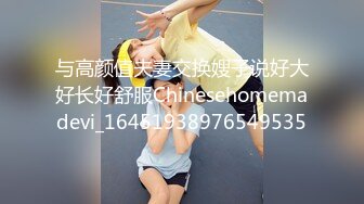 与高颜值夫妻交换嫂子说好大好长好舒服Chinesehomemadevi_16451938976549535