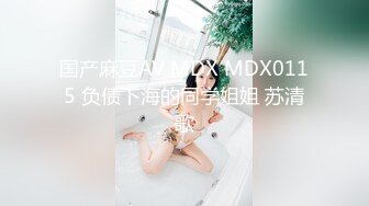 国产麻豆AV MDX MDX0115 负债下海的同学姐姐 苏清歌